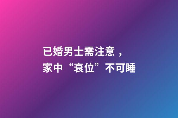 已婚男士需注意，家中“衰位”不可睡